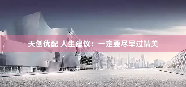 天创优配 人生建议：一定要尽早过情关