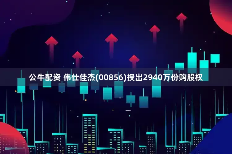 公牛配资 伟仕佳杰(00856)授出2940万份购股权