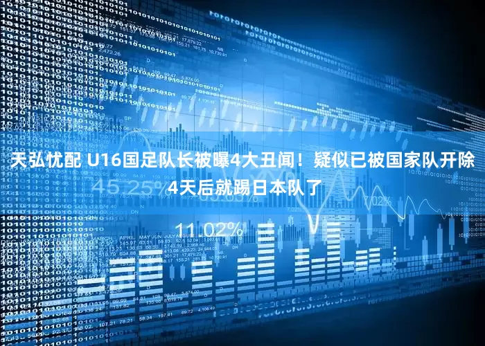 天弘忧配 U16国足队长被曝4大丑闻！疑似已被国家队开除 4天后就踢日本队了