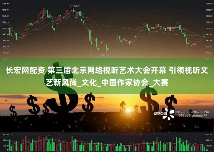 长宏网配资 第三届北京网络视听艺术大会开幕 引领视听文艺新风尚_文化_中国作家协会_大赛