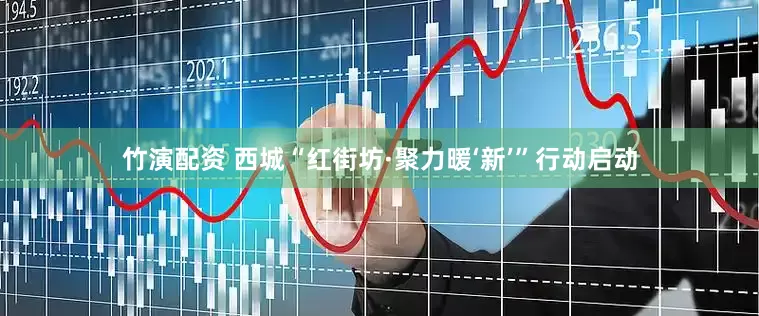 竹演配资 西城“红街坊·聚力暖‘新’”行动启动