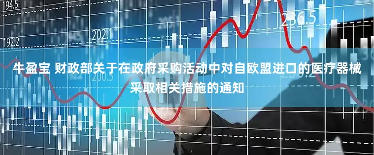 牛盈宝 财政部关于在政府采购活动中对自欧盟进口的医疗器械采取相关措施的通知