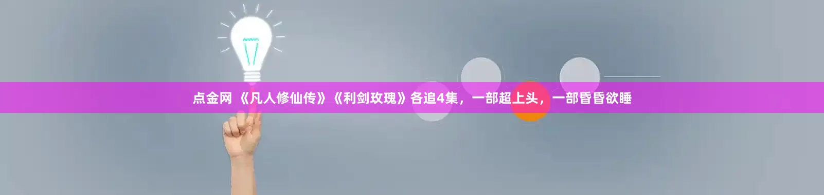 点金网 《凡人修仙传》《利剑玫瑰》各追4集，一部超上头，一部昏昏欲睡