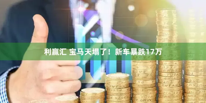 利赢汇 宝马天塌了！新车暴跌17万