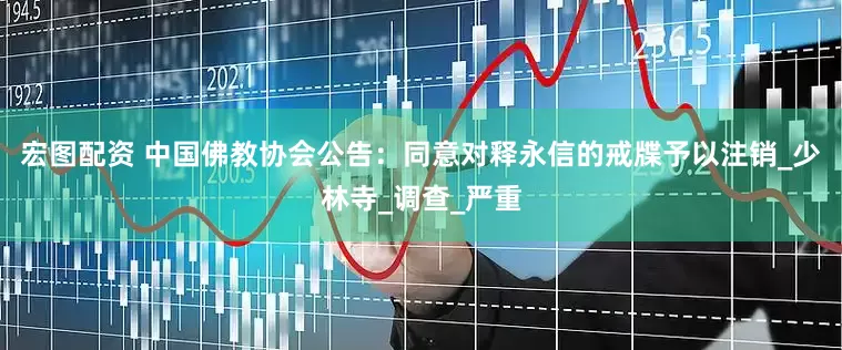 宏图配资 中国佛教协会公告：同意对释永信的戒牒予以注销_少林寺_调查_严重