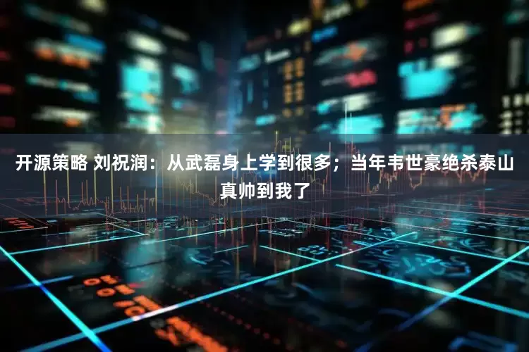 开源策略 刘祝润：从武磊身上学到很多；当年韦世豪绝杀泰山真帅到我了