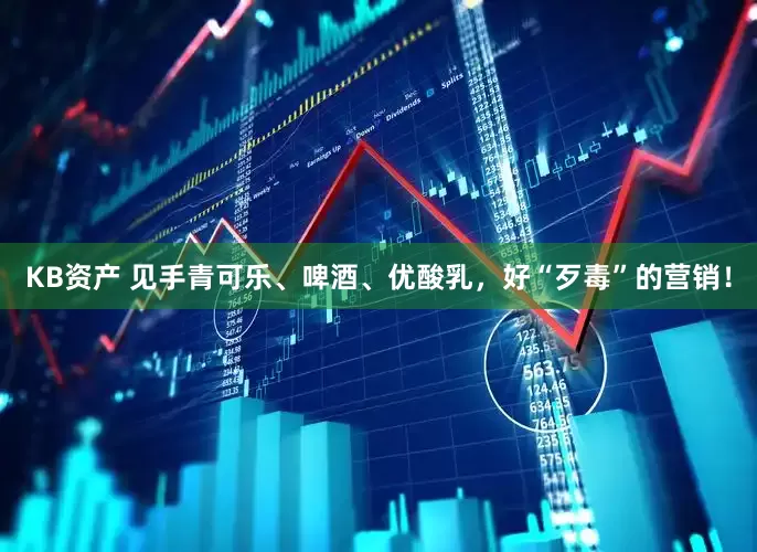KB资产 见手青可乐、啤酒、优酸乳，好“歹毒”的营销！