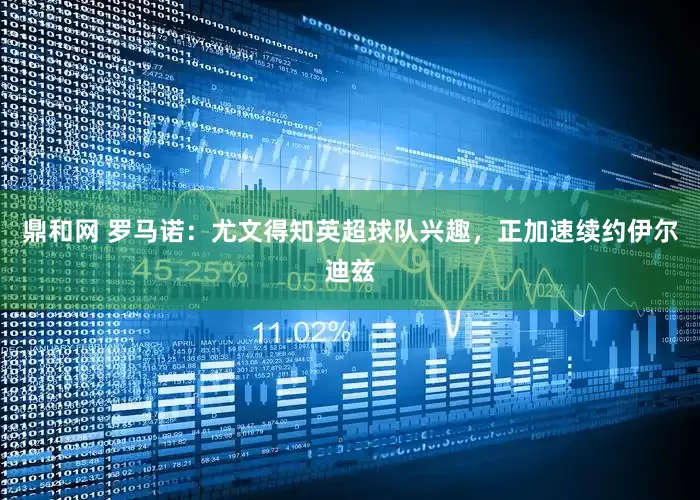 鼎和网 罗马诺：尤文得知英超球队兴趣，正加速续约伊尔迪兹