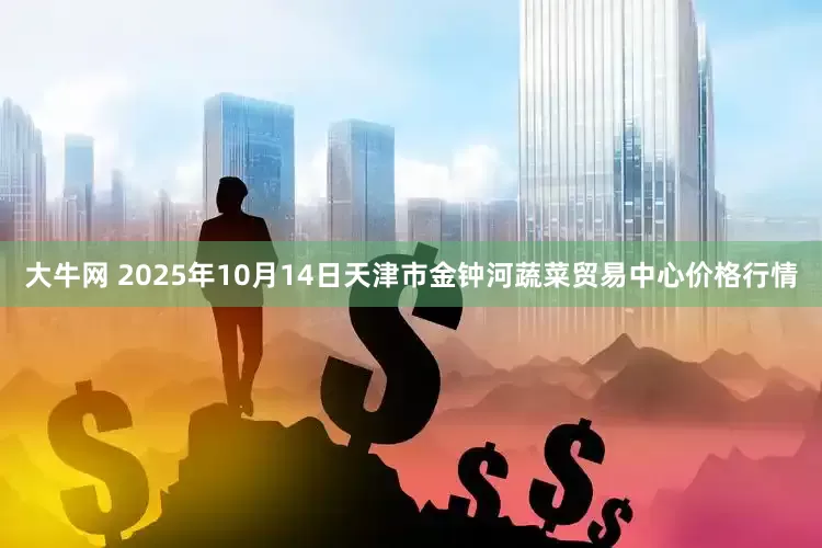 大牛网 2025年10月14日天津市金钟河蔬菜贸易中心价格行情