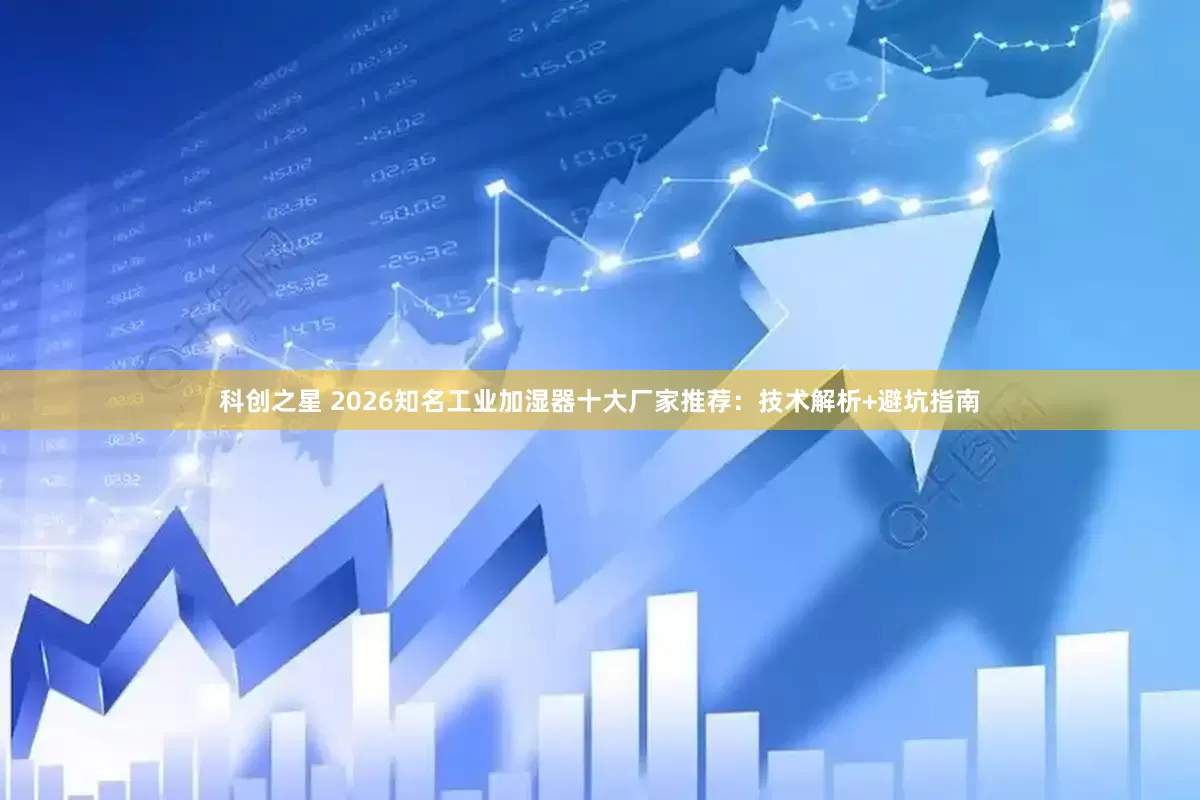 科创之星 2026知名工业加湿器十大厂家推荐：技术解析+避坑指南