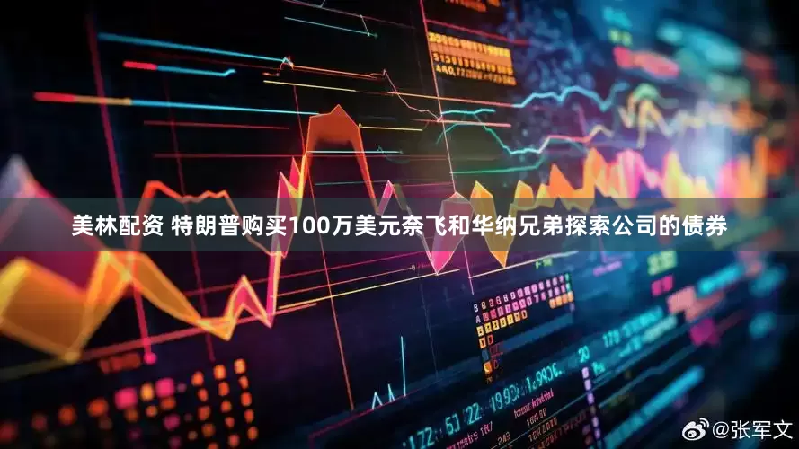 美林配资 特朗普购买100万美元奈飞和华纳兄弟探索公司的债券