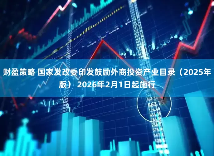 财盈策略 国家发改委印发鼓励外商投资产业目录（2025年版） 2026年2月1日起施行
