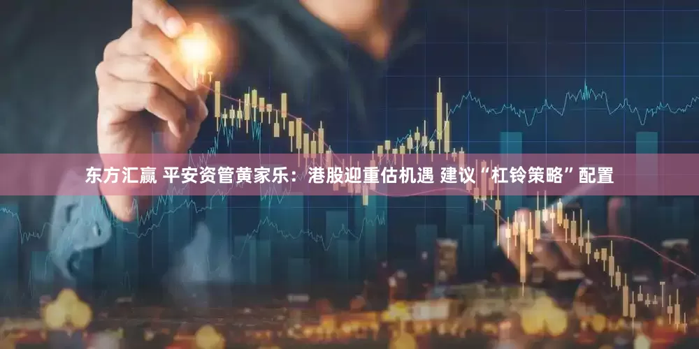 东方汇赢 平安资管黄家乐：港股迎重估机遇 建议“杠铃策略”配置