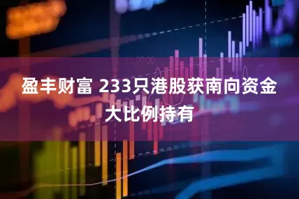 盈丰财富 233只港股获南向资金大比例持有