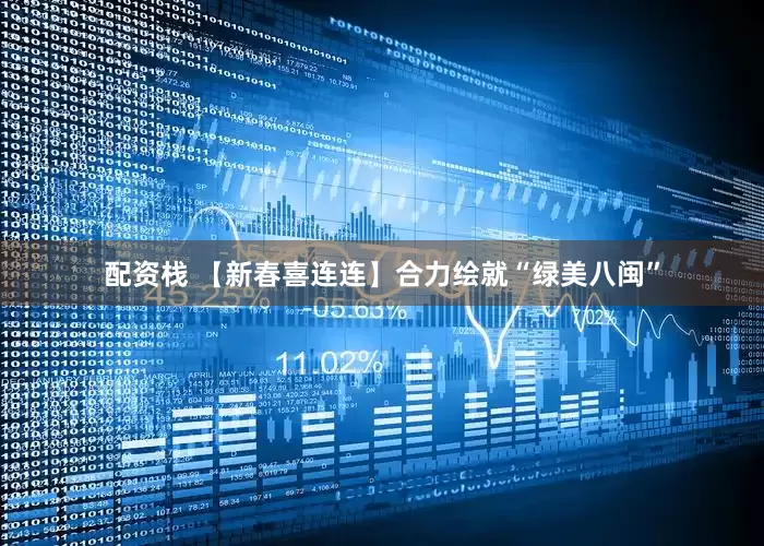 配资栈 【新春喜连连】合力绘就“绿美八闽”